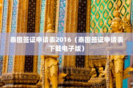 泰国签证申请表2016（泰国签证申请表下载电子版）