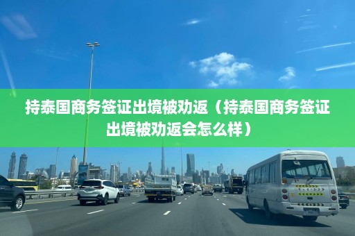 持泰国商务签证出境被劝返（持泰国商务签证出境被劝返会怎么样）