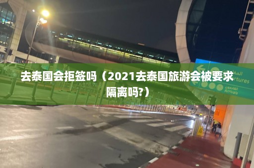 去泰国会拒签吗（2021去泰国旅游会被要求隔离吗?）