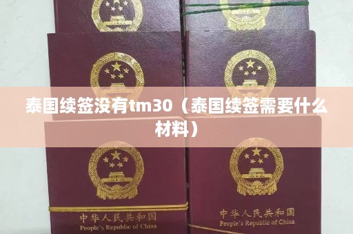 泰国续签没有tm30（泰国续签需要什么材料）  第1张