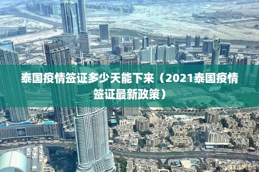 泰国疫情签证多少天能下来（2021泰国疫情签证最新政策）