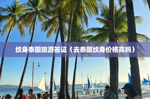 纹身泰国旅游签证（去泰国纹身价格高吗）