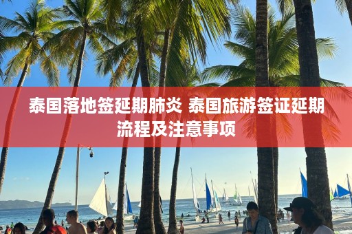 泰国落地签延期肺炎 泰国旅游签证延期流程及注意事项  第1张