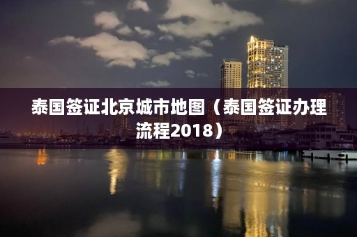 泰国签证北京城市地图（泰国签证办理流程2018）