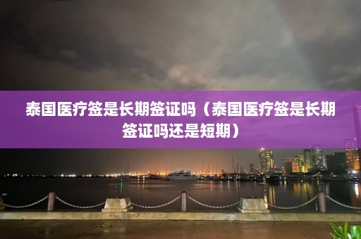 泰国医疗签是长期签证吗（泰国医疗签是长期签证吗还是短期）  第1张