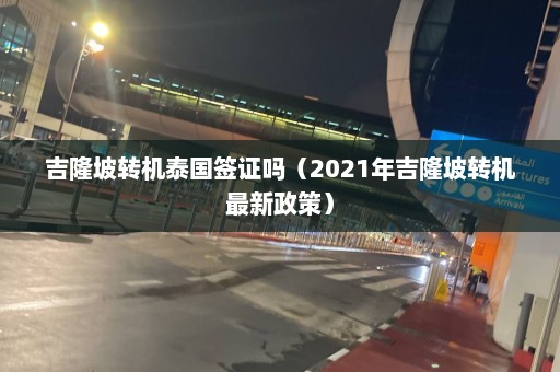 吉隆坡转机泰国签证吗（2021年吉隆坡转机最新政策）