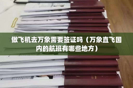 做飞机去万象需要签证吗（万象直飞国内的航班有哪些地方）  第1张