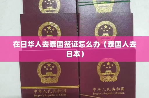 在日华人去泰国签证怎么办（泰国人去日本）