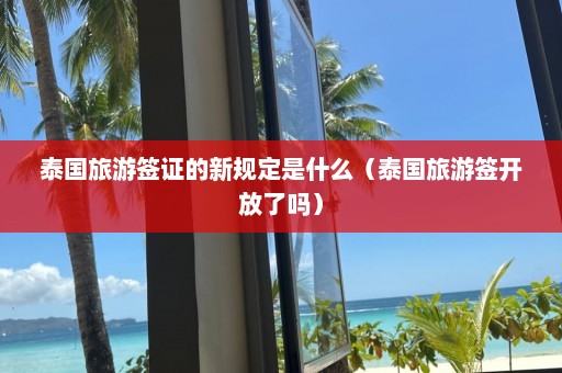 泰国旅游签证的新规定是什么（泰国旅游签开放了吗）