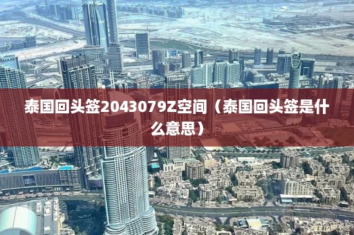 泰国回头签2043079Z空间（泰国回头签是什么意思）