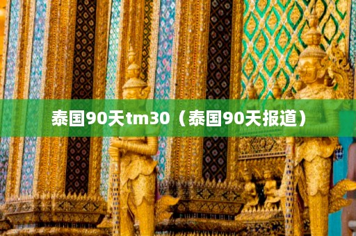 泰国90天tm30（泰国90天报道）  第1张