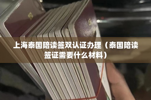 上海泰国陪读签双认证办理（泰国陪读签证需要什么材料）