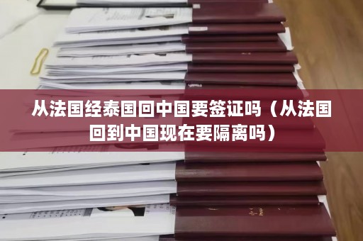 从法国经泰国回中国要签证吗（从法国回到中国现在要隔离吗）  第1张