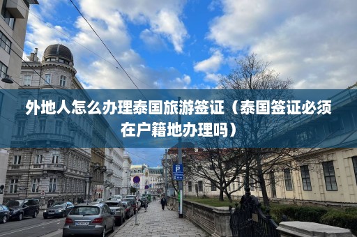 外地人怎么办理泰国旅游签证（泰国签证必须在户籍地办理吗）