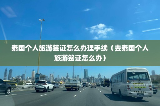 泰国个人旅游签证怎么办理手续（去泰国个人旅游签证怎么办）