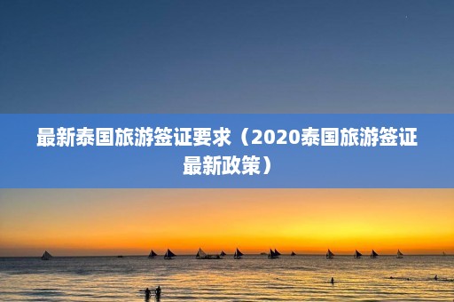 最新泰国旅游签证要求（2020泰国旅游签证最新政策）