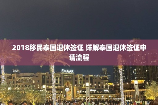 2018移民泰国退休签证 详解泰国退休签证申请流程