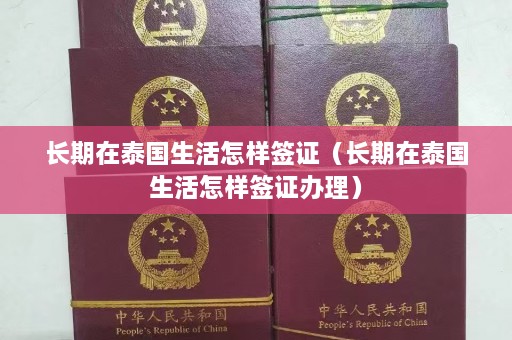 长期在泰国生活怎样签证（长期在泰国生活怎样签证办理）  第1张