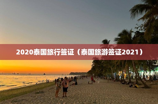 2020泰国旅行签证（泰国旅游签证2021）