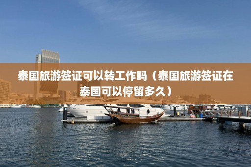 泰国旅游签证可以转工作吗（泰国旅游签证在泰国可以停留多久）