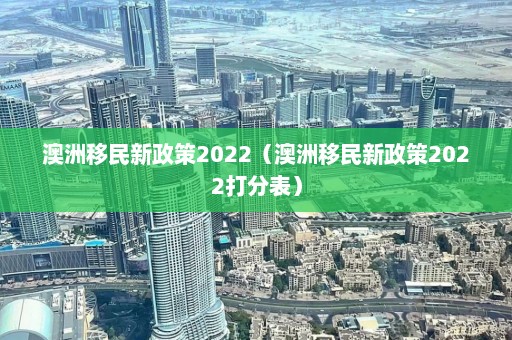 澳洲移民新政策2022（澳洲移民新政策2022打分表）