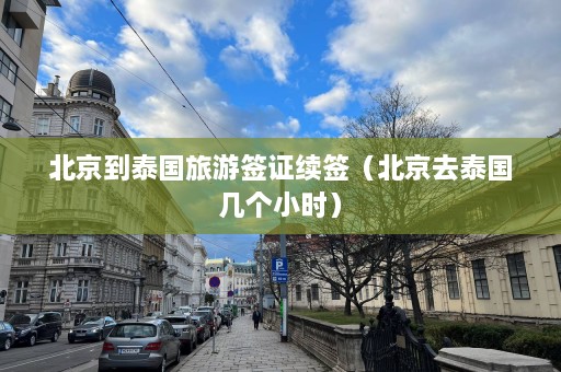 北京到泰国旅游签证续签（北京去泰国几个小时）  第1张