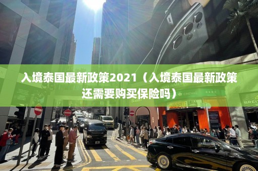 入境泰国最新政策2021（入境泰国最新政策还需要购买保险吗）