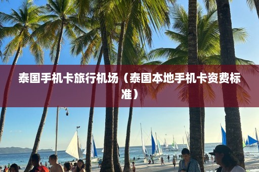 泰国手机卡旅行机场（泰国本地手机卡资费标准）