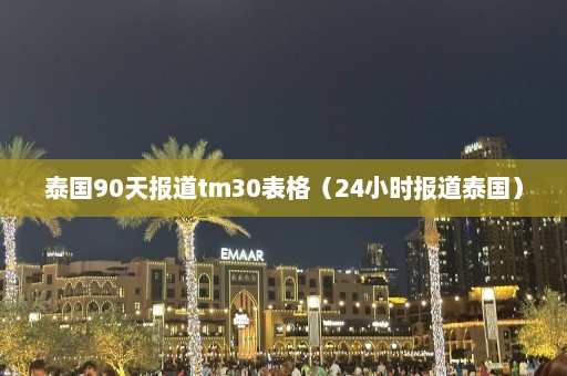 泰国90天报道tm30表格（24小时报道泰国）