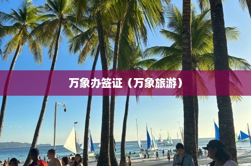 万象办签证（万象旅游）