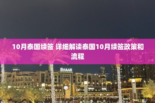 10月泰国续签 详细解读泰国10月续签政策和流程