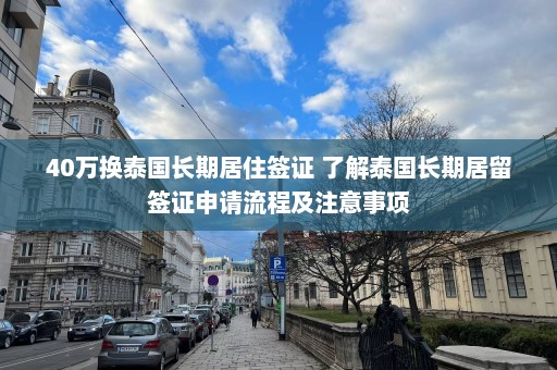 40万换泰国长期居住签证 了解泰国长期居留签证申请流程及注意事项