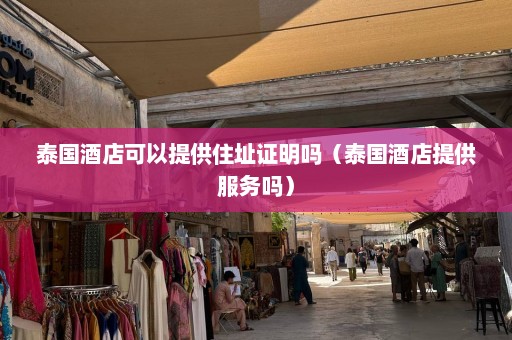 泰国酒店可以提供住址证明吗（泰国酒店提供服务吗）