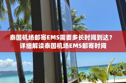 泰国机场邮寄EMS需要多长时间到达？ 详细解读泰国机场EMS邮寄时间