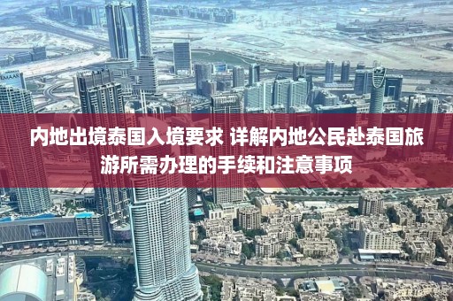 内地出境泰国入境要求 详解内地公民赴泰国旅游所需办理的手续和注意事项