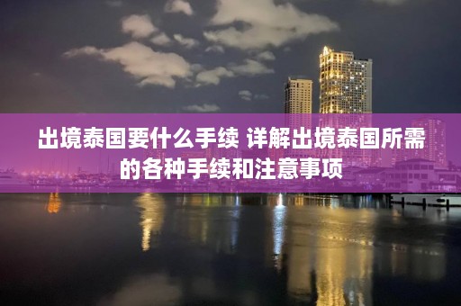 出境泰国要什么手续 详解出境泰国所需的各种手续和注意事项  第1张