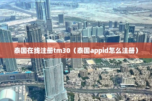 泰国在线注册tm30（泰国appid怎么注册）