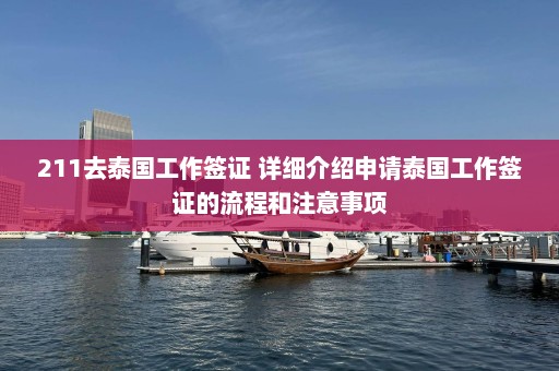 211去泰国工作签证 详细介绍申请泰国工作签证的流程和注意事项