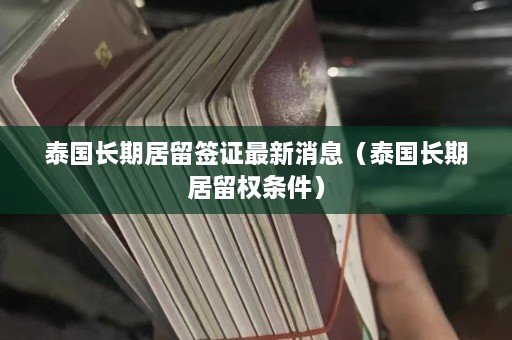 泰国长期居留签证最新消息（泰国长期居留权条件）  第1张