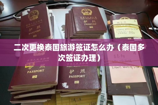 二次更换泰国旅游签证怎么办（泰国多次签证办理）  第1张