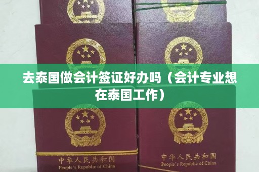 去泰国做会计签证好办吗（会计专业想在泰国工作）