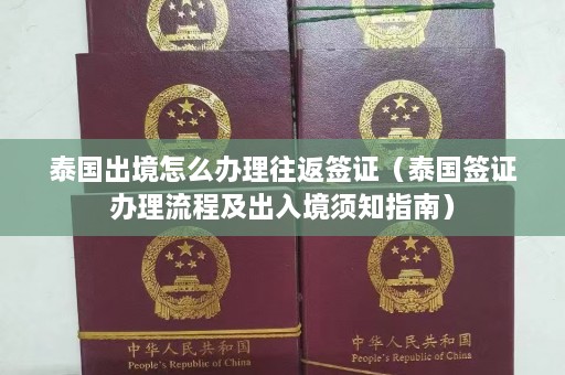 泰国出境怎么办理往返签证（泰国签证办理流程及出入境须知指南）  第1张