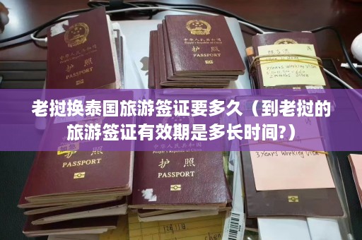 老挝换泰国旅游签证要多久（到老挝的旅游签证有效期是多长时间?）  第1张