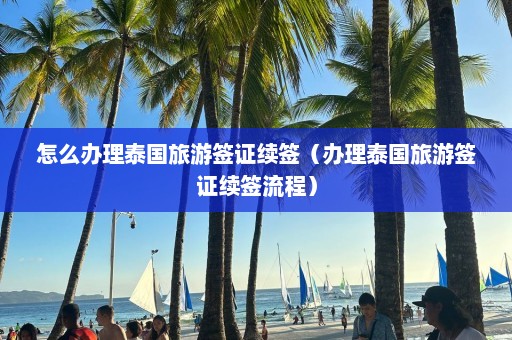 怎么办理泰国旅游签证续签（办理泰国旅游签证续签流程）