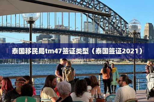 泰国移民局tm47签证类型（泰国签证2021）