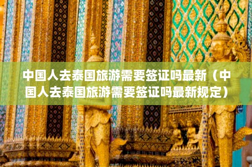 中国人去泰国旅游需要签证吗最新（中国人去泰国旅游需要签证吗最新规定）