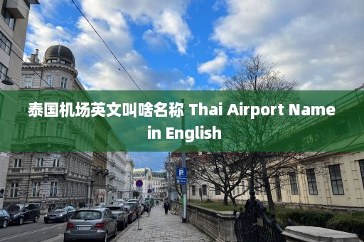 泰国机场英文叫啥名称 Thai Airport Name in English