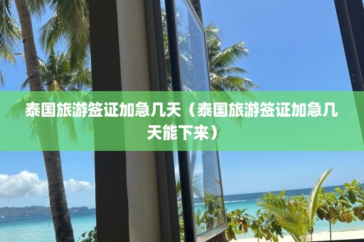 泰国旅游签证加急几天（泰国旅游签证加急几天能下来）