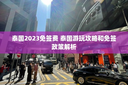 泰国2023免签费 泰国游玩攻略和免签政策解析  第1张