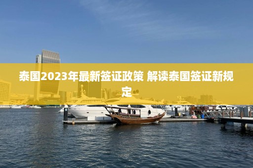 泰国2023年最新签证政策 解读泰国签证新规定